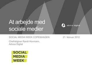 At arbejde med
sociale medier
SOCIAL MEDIA WEEK COPENHAGEN   21. februar 2012
Chefrådgiver Randi Hovmann,
Advice Digital
 