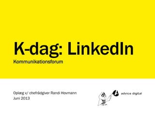 K-dag: LinkedInKommunikationsforum
Oplæg v/ chefrådgiver Randi Hovmann
Juni 2013
 