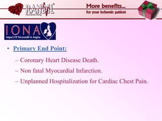 • Primary End Point:
  – Coronary Heart Disease Death.
  – Non fatal Myocardial Infarction.
  – Unplanned Hospitalization for Cardiac Chest Pain.
 