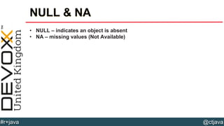 @ctjava#r+java
NULL & NA
• NULL – indicates an object is absent
• NA – missing values (Not Available)
 