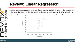 @ctjava#r+java
Review: Linear Regression
Linear regression model: a type of regression model, in which the response
is continuous variable, and is linearly related with the predictor
v a r i a b l e ( s ) .
 