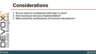 @ctjava#r+java
Considerations
1. Do you want to re-implement that logic in Java?
2. How would you test your implementation?
3. What would the ramifications of incorrect calculations?
 