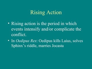 Rising Action Rising action is the period in which events intensify and/or complicate the conflict. In  Oedipus Rex : Oedipus kills Laius, solves Sphinx’s riddle, marries Jocasta 