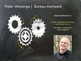 Peter Wierenga | Bureau Kerkwerk
1.
3.

www.kerkwerk.nl
Advies, begeleiding en training
voor de kerk van nu
met passie, cr...
