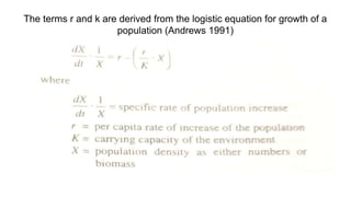 The terms r and k are derived from the logistic equation for growth of a
population (Andrews 1991)
 