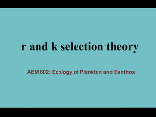 r and k selection theory
AEM 602: Ecology of Plankton and Benthos
 