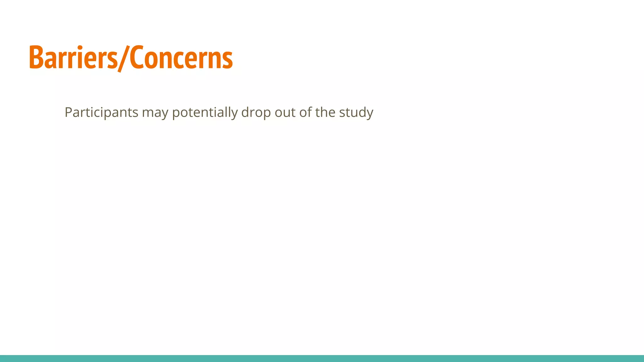 Barriers/Concerns
Participants may potentially drop out of the study
 