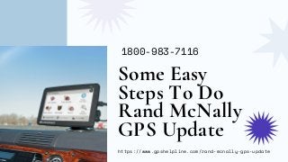 Some Easy
Steps To Do
Rand McNally
GPS Update
https://www.gpshelpline.com/rand-mcnally-gps-update
1800-983-7116
 