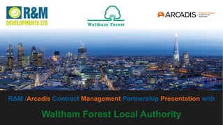 © Arcadis 2016
`WWa
R&M /Arcadis Contract Management Partnership Presentation with
Waltham Forest Local Authority
 