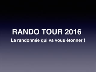 RANDO TOUR 2016
La randonnée qui va vous étonner !
 