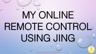 MY ONLINE
REMOTE CONTROL
USING JING
www.thevpexpress.wordpress.com
1
 