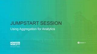 #MDBW17
Using Aggregation for Analytics
JUMPSTART SESSION
 