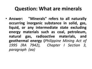 Question: What are minerals
• Answer: "Minerals" refers to all naturally
occurring inorganic substance in solid, gas,
liqu...