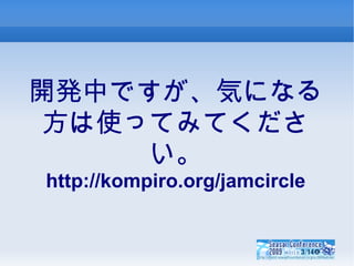 開発中ですが、気になる方は使ってみてください。 http://kompiro.org/jamcircle 