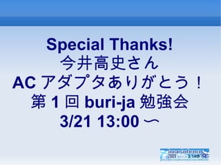 Special Thanks! 今井高史さん AC アダプタありがとう！ 第 1 回 buri-ja 勉強会 3/21 13:00 〜 