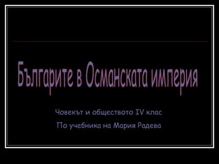 Българите в Османската империя Човекът и обществото ІV клас По учебника на Мария Радева 