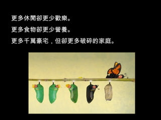 更多休閒卻更少歡樂。 更多食物卻更少營養。 更多千萬豪宅，但卻更多破碎的家庭。 