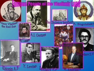 Famous People of the Vladimir Land Savrasov V.S. Kholodnov S.V. Khionin A.P. A.I. Gertsen The Stoletov brothers N. Andrianov Y. Levitan A. Prokurorov M.P. Lazarev A. Bogolubsky Prince Vladimir  the Red Sun 