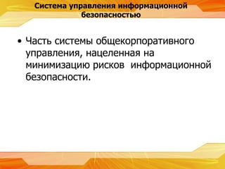Система управления информационной безопасностью Часть системы общекорпоративного управления, нацеленная на минимизацию рисков  информационной безопасности. 