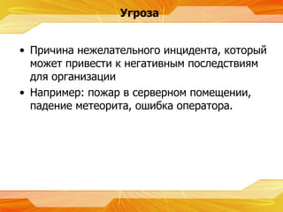 Причина нежелательного инцидента, который может привести к негативным последствиям для организации Например :  пожар в серверном помещении, падение метеорита, ошибка оператора. Угроза 