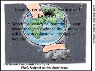 How to reduce your ecological footprint  ,[object Object],© By Thanasis, Chris, Lefteris, Vicky, Myrtw 