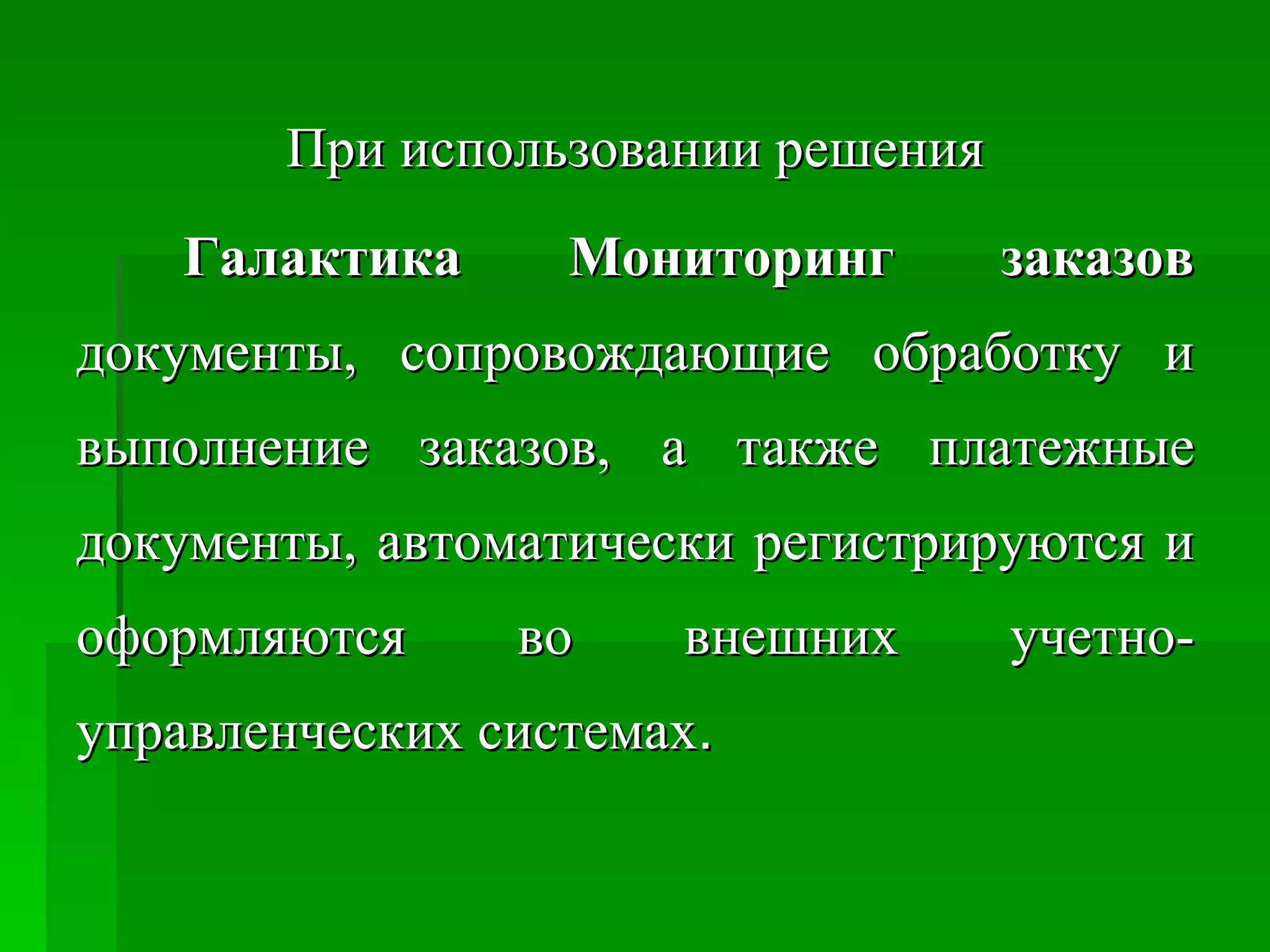 При использовании решения Галактика Мониторинг заказов  документы, сопровождающие обработку и выполнение заказов, а также платежные документы, автоматически регистрируются и оформляются во внешних учетно-управленческих системах .  