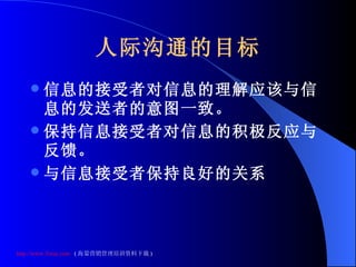 人际沟通的目标 信息的接受者对信息的理解应该与信息的发送者的意图一致。 保持信息接受者对信息的积极反应与反馈。 与信息接受者保持良好的关系 