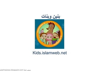 سوبرحوا  superhawwa.blogspot.com Kids.islamweb.net بنين وبنات 
