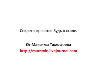 Секреты красоты: Будь в стиле.


   От Максима Тимофеева
http://maxstyle.livejournal.com
 