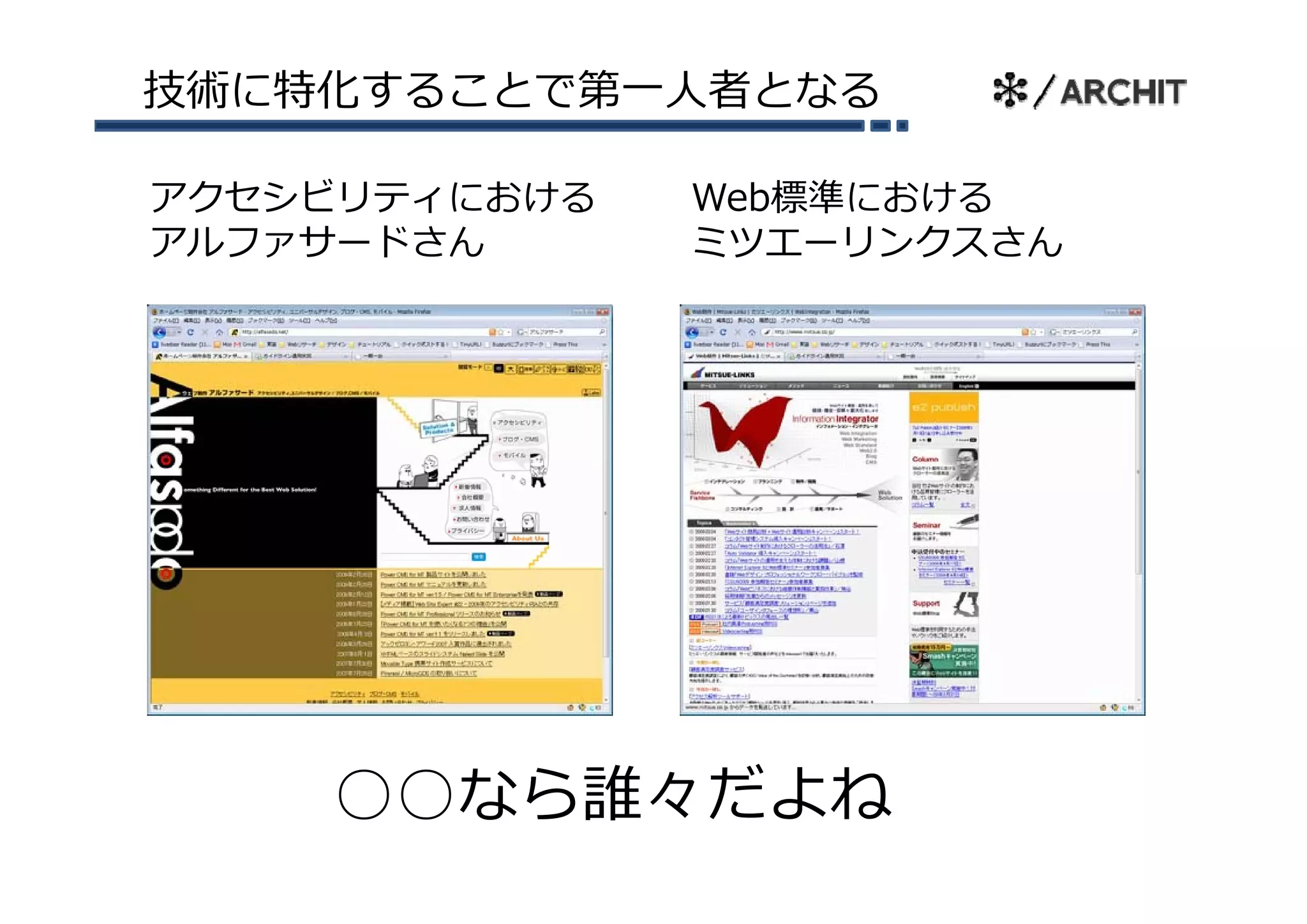 技術に特化することで第⼀⼈者となる

アクセシビリティにおける   Web標準における
アルファサ ドさん
アルファサードさん      ミツエ リンクスさん
               ミツエーリンクスさん




    ○○なら誰々だよね
 
