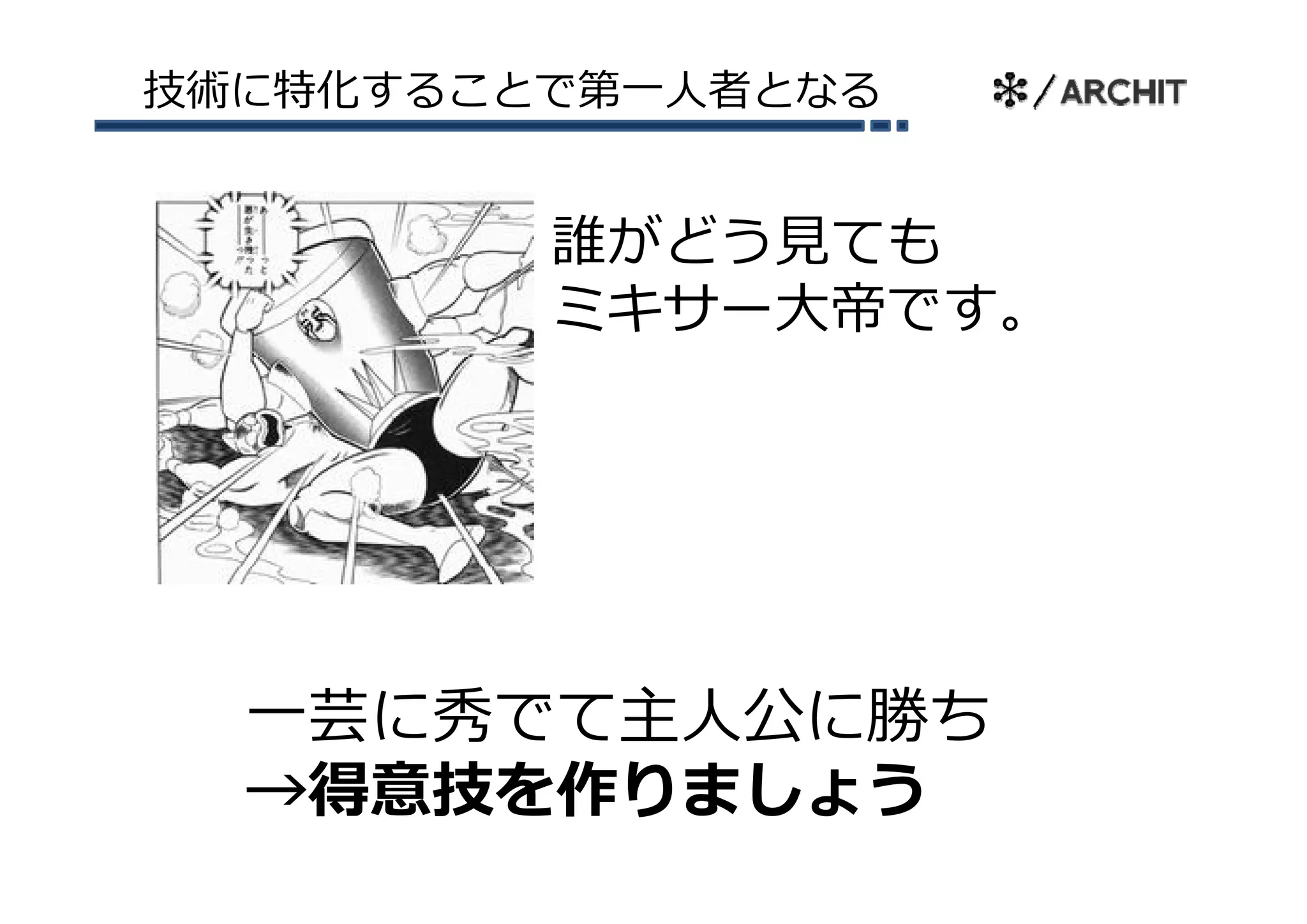 技術に特化することで第⼀⼈者となる


         誰がどう⾒ても
         ミキサー⼤帝です。




  ⼀芸に秀でて主⼈公に勝ち
  →得意技を作りましょう
 