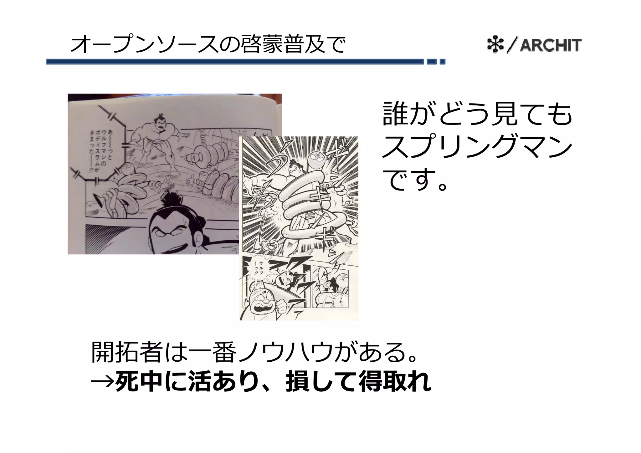 オープンソースの啓蒙普及で


                誰がどう⾒ても
                スプリングマン
                です。
                です




開拓者は⼀番ノウハウがある。
→死中に活あり、損して得取れ
→死中に活あり 損して得取れ
 