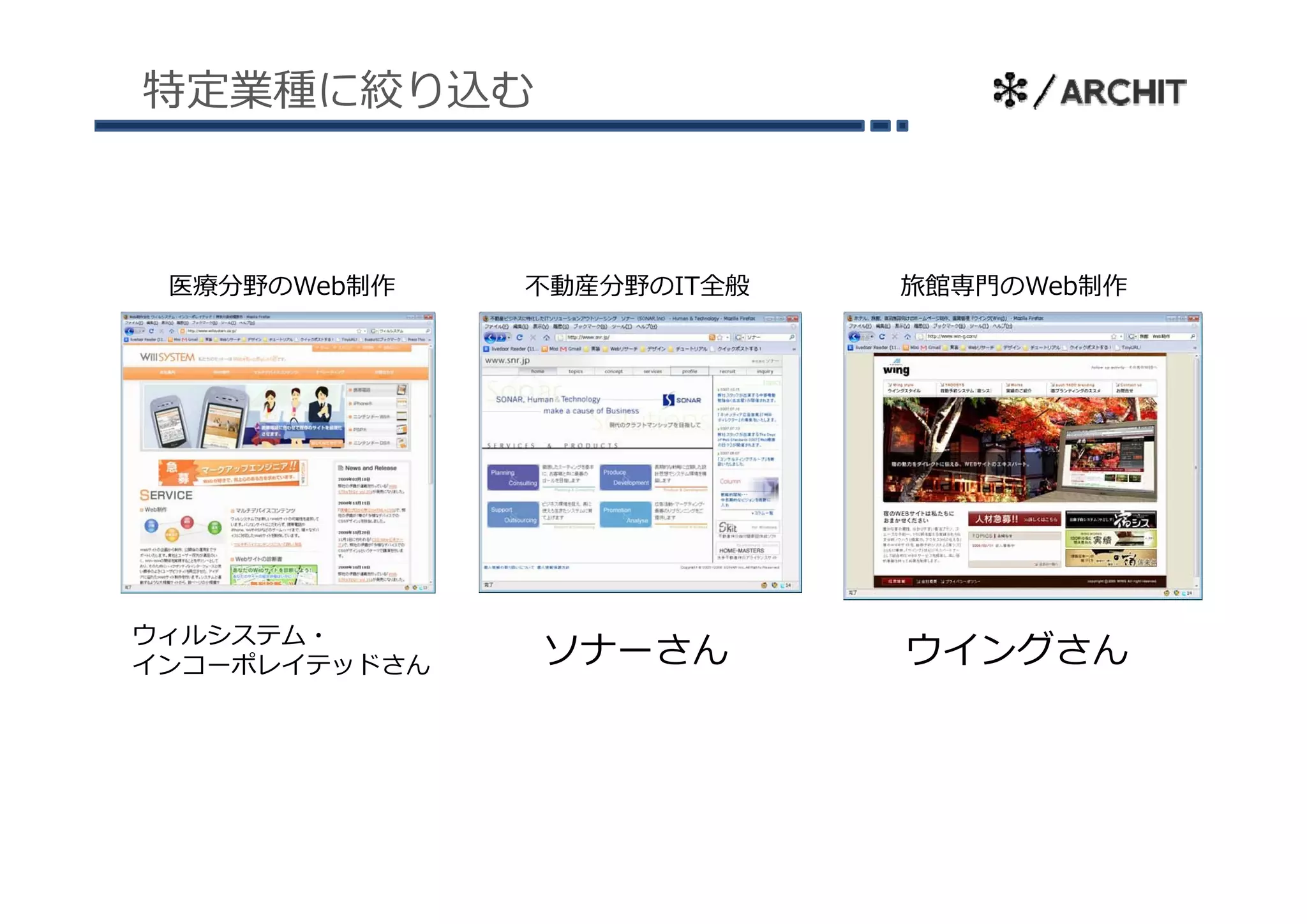 特定業種に絞り込む



 医療分野のWeb制作    不動産分野のIT全般   旅館専⾨のWeb制作




ウィルシステム・
インコ ポレイテッドさん
インコーポレイテッドさん   ソナーさん        ウイングさん
 