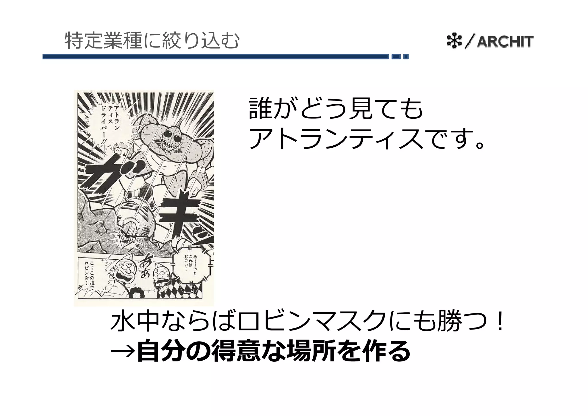 特定業種に絞り込む


            誰がどう⾒ても
            アトランティスです。




  ⽔中ならばロビンマスクにも勝つ！
  →⾃分の得意な場所を作る
 