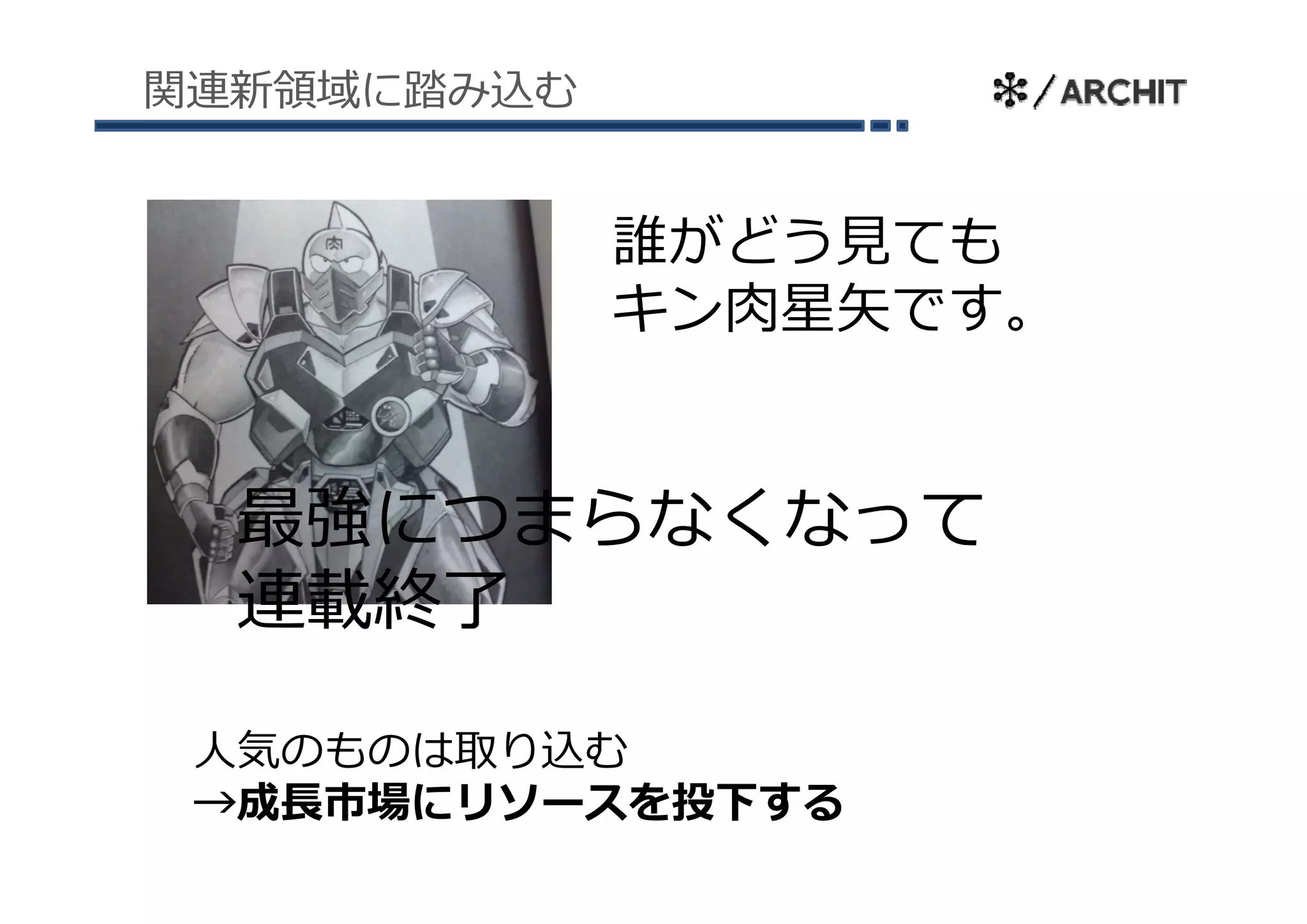 関連新領域に踏み込む


             誰がどう⾒ても
             キン⾁星⽮です。


  最強につまらなくなって
  連載終了

 ⼈気のものは取り込む
 →成⻑市場にリソースを投下する
 
