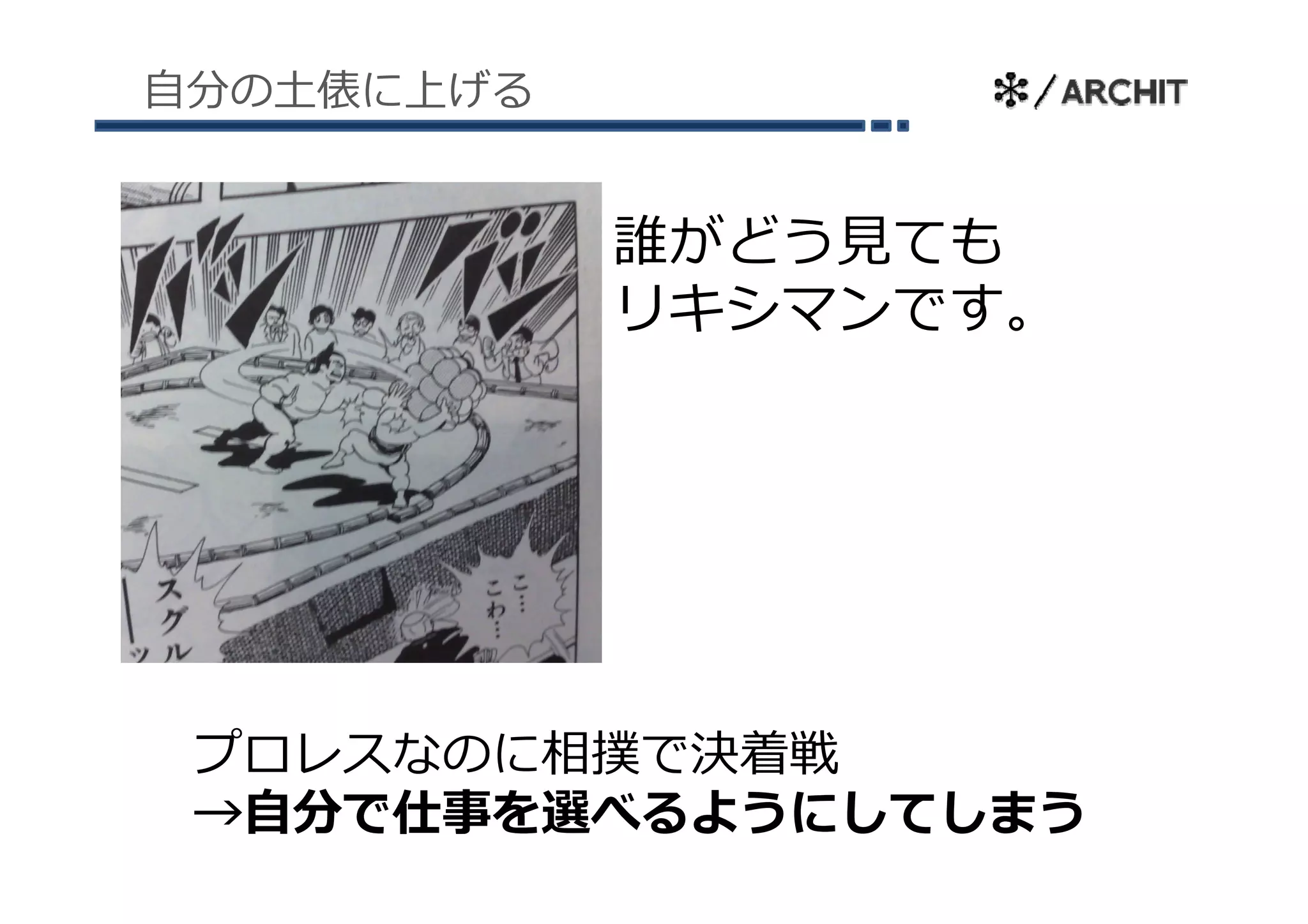 ⾃分の⼟俵に上げる


            誰がどう⾒ても
            リキシマンです。




 プロレスなのに相撲で決着戦
 →⾃分で仕事を選べるようにしてしまう
 