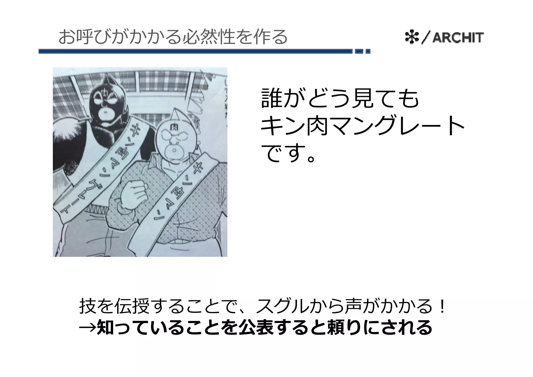 お呼びがかかる必然性を作る


           誰がどう⾒ても
           キン⾁マングレート
           です。
           です




 技を伝授することで、スグルから声がかかる！
 →知っていることを公表すると頼りにされる
 