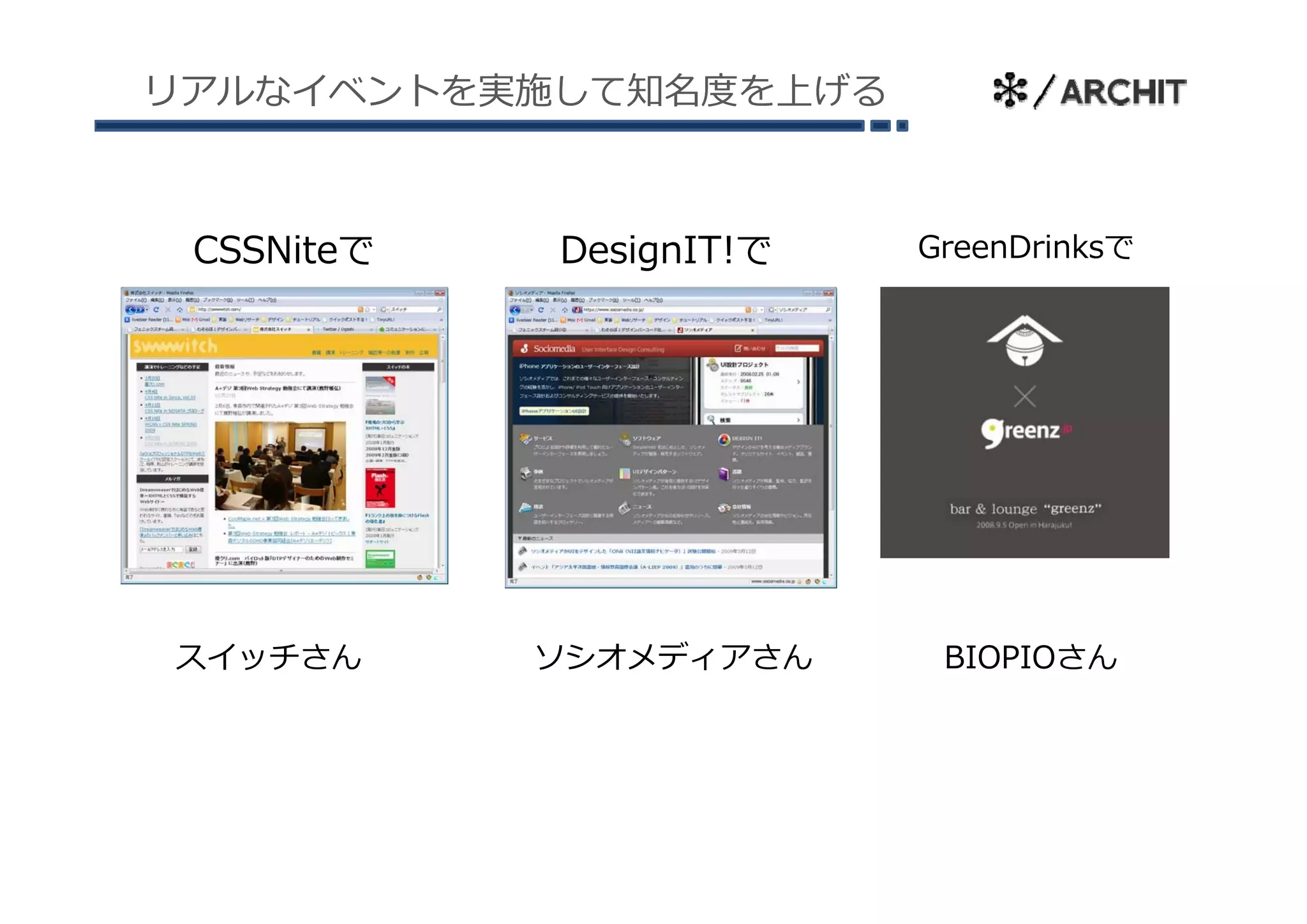 リアルなイベントを実施して知名度を上げる



 CSSNiteで   DesignIT!で   GreenDrinksで




スイッチさん      ソシオメディアさん     BIOPIOさん
 