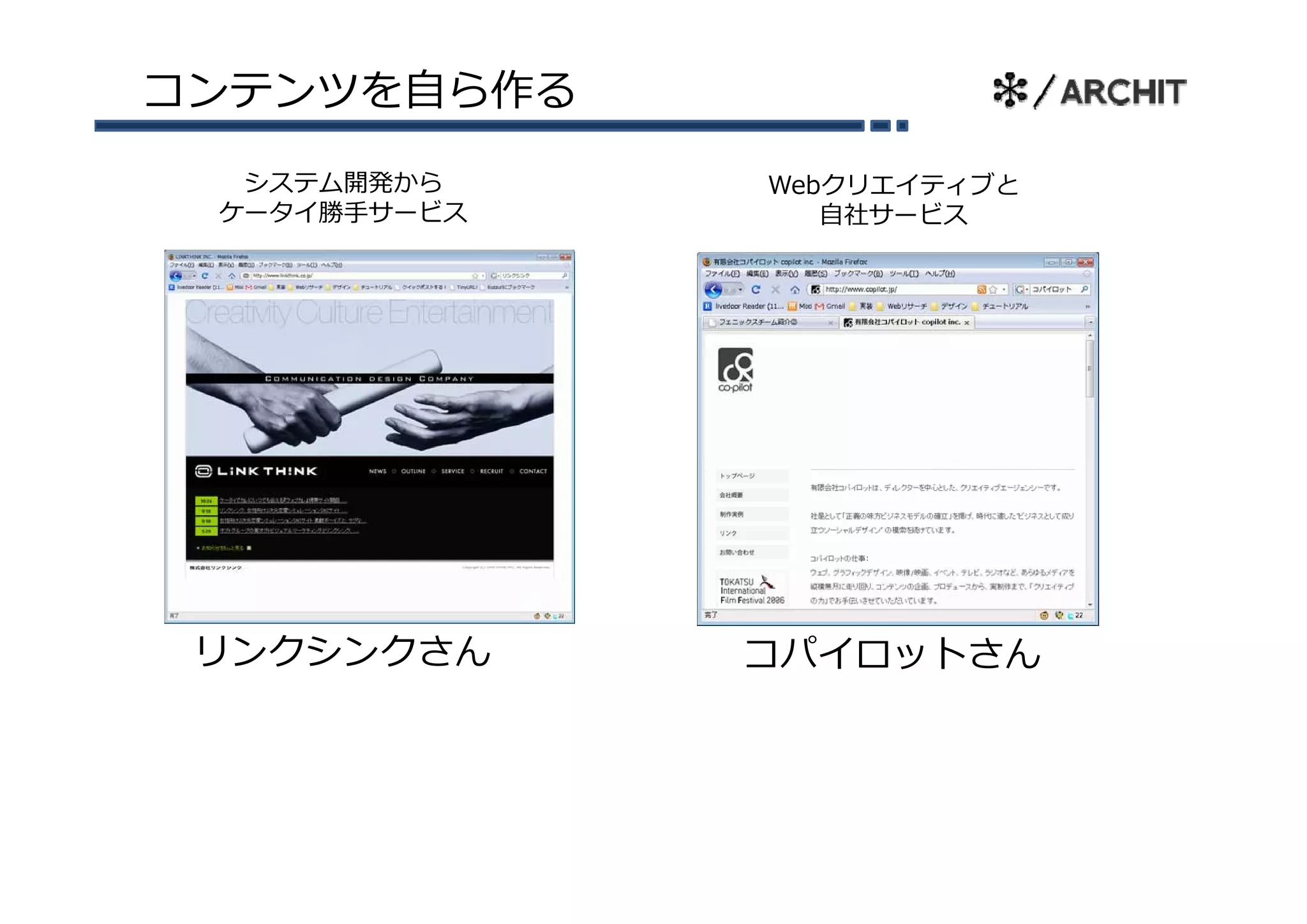 コンテンツを⾃ら作る
  システム開発から    Webクリエイティブと
 ケータイ勝⼿サービス      ⾃社サービス




 リンクシンクさん     コパイロットさん
 