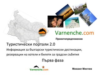 Varnenche. com Туристически портали  2.0  Информация за български туристически дестинации, резервации на хотели и билети за градски събития Първа фаза M ихаил Минчев Проектопредложение Varnenche. com 