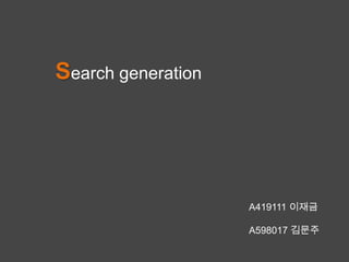 Search generation




                    A419111 이재금

                    A598017 김문주
 