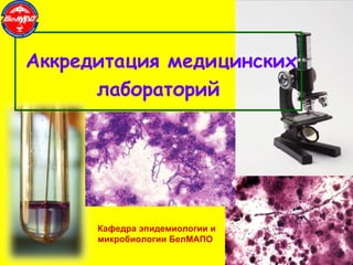 Аккредитация медицинских лабораторий Кафедра эпидемиологии и микробиологии БелМАПО 