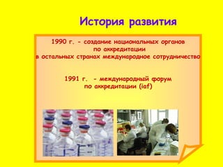 История развития 1990 г. - создание национальных органов по аккредитации в остальных странах международное сотрудничество  1991 г.  - международный форум по аккредитации (iaf)  
