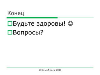 Конец

Будьте здоровы! 
Вопросы?




        © ScrumTrek.ru, 2009
 