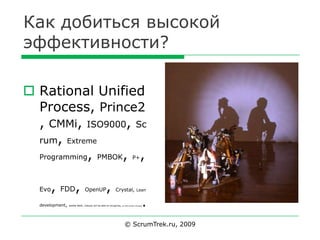 Как добиться высокой
эффективности?

 Rational Unified
  Process, Prince2
  , CMMi, ISO9000, Sc
  rum,       Extreme

  P...