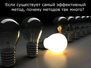Если существует самый эффективный
   метод, почему методов так много?




             © ScrumTrek.ru, 2009
 