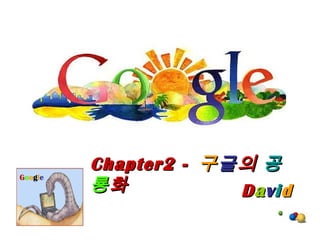 DDaavviidd
Chapter2 -Chapter2 - 구구글글의의 공공
룡룡화화
Google
 