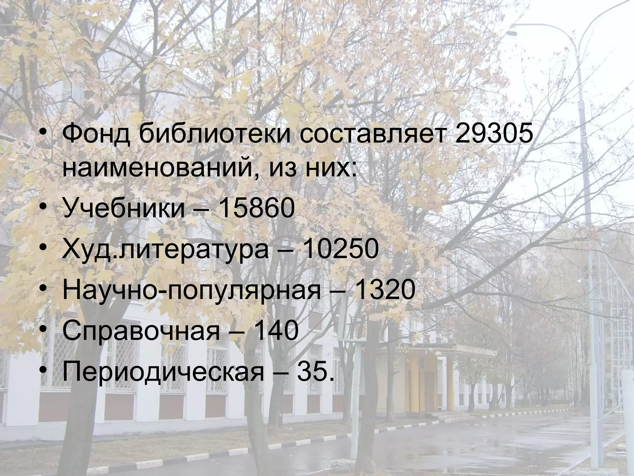 Фонд библиотеки составляет 29305 наименований, из них: Учебники – 15860 Худ.литература – 10250 Научно-популярная – 1320 Справочная – 140 Периодическая – 35. 