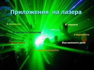 Приложения  на   лазера В техниката  В МЕДИЦИНАТА В  селското стопанство  В  промишлеността  В  науката В  изкуството  Във военното дело  
