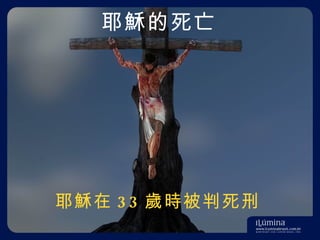 耶穌的死亡 耶穌在 33 歲時被判死刑 